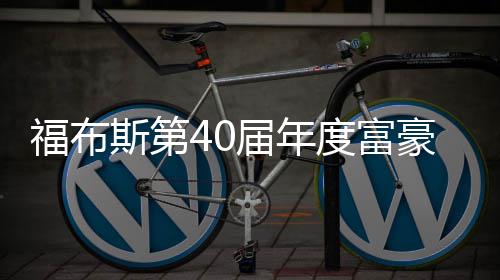 届年亿美元登度富顶 马豪榜福布斯第斯克身价
